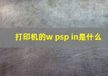 打印机的w psp in是什么